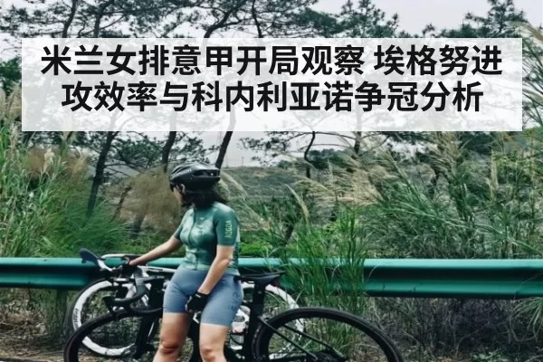 米兰女排意甲开局观察 埃格努进攻效率与科内利亚诺争冠分析
