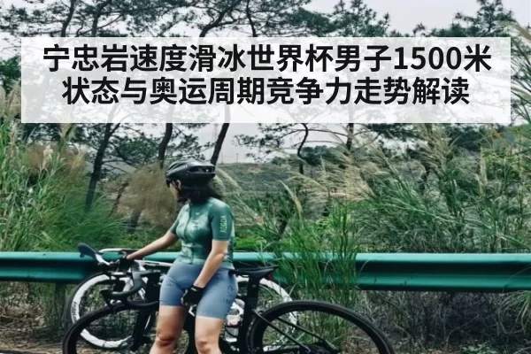 宁忠岩速度滑冰世界杯男子1500米状态与奥运周期竞争力走势解读